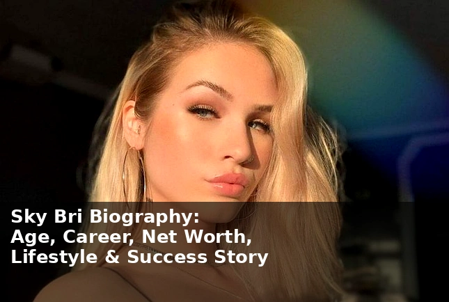 Sky Bri Biography: Age, Career, Net Worth, Lifestyle, and Success Story Sky Bri